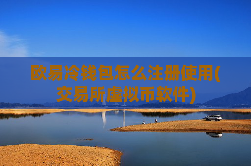 欧易冷钱包怎么注册使用(交易所虚拟币软件)