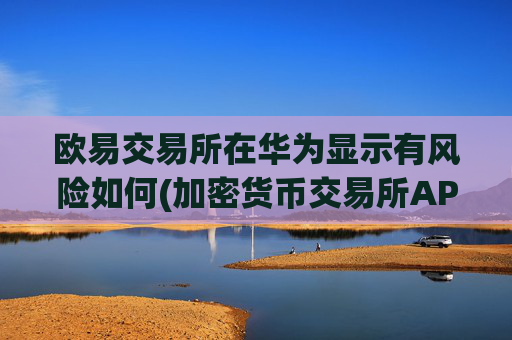 欧易交易所在华为显示有风险如何(加密货币交易所APP排行)