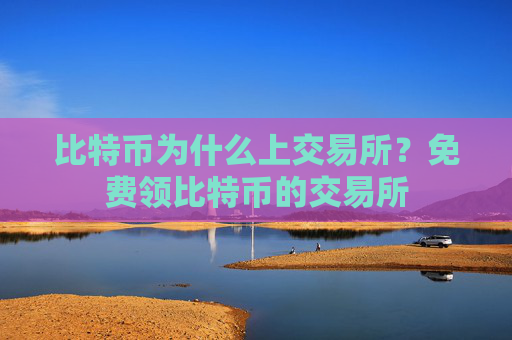 比特币为什么上交易所？免费领比特币的交易所