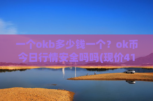 一个okb多少钱一个?ok币今日行情安全吗吗(现价410.448元)