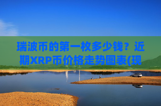 瑞波币的第一枚多少钱？近期XRP币价格走势图表(现价16.9638元)