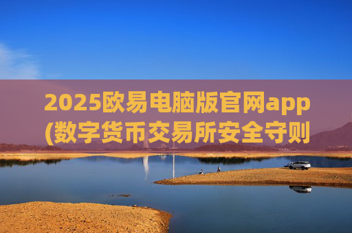 2025欧易电脑版官网app(数字货币交易所安全守则)