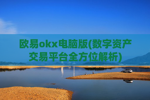 欧易okx电脑版(数字资产交易平台全方位解析)