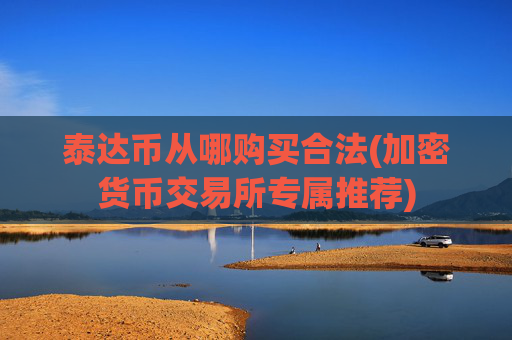 泰达币从哪购买合法(加密货币交易所专属推荐)