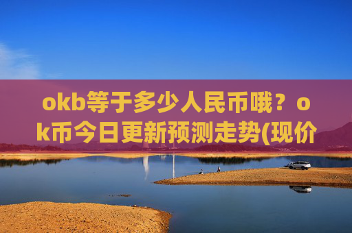 okb等于多少人民币哦?ok币今日更新预测走势(现价408.823元)
