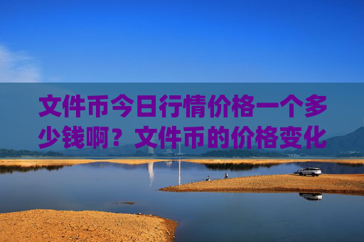 文件币今日行情价格一个多少钱啊?文件币的价格变化走势图(现价57.3765元)