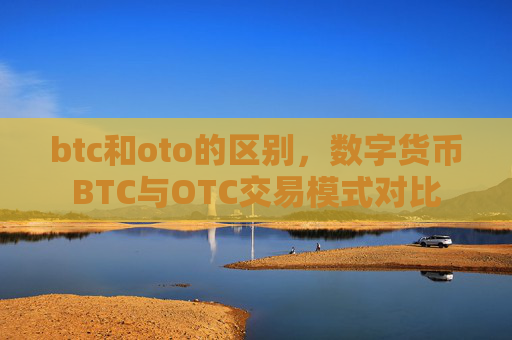 btc和oto的区别,数字货币BTC与OTC交易模式对比