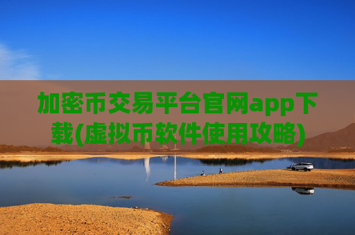 加密币交易平台官网app下载(虚拟币软件使用攻略)