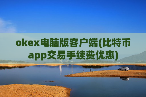 okex电脑版客户端(比特币app交易手续费优惠)