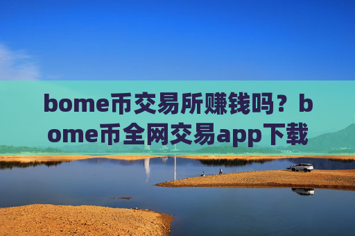 bome币交易所赚钱吗?bome币全网交易app下载