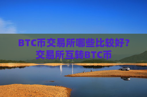 BTC币交易所哪些比较好？交易所互转BTC币
