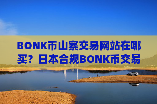 BONK币山寨交易网站在哪买?日本合规BONK币交易app