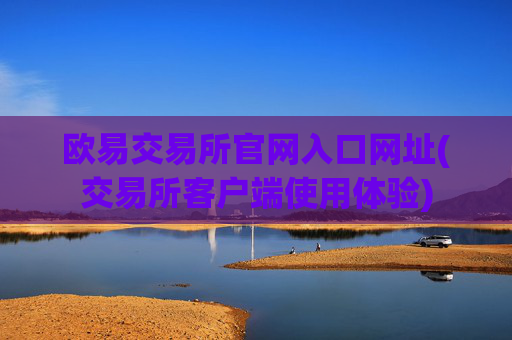 欧易交易所官网入口网址(交易所客户端使用体验)