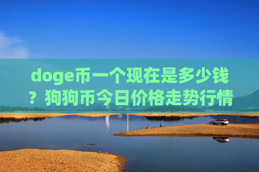 doge币一个现在是多少钱?狗狗币今日价格走势行情分析(现价3.0601元)