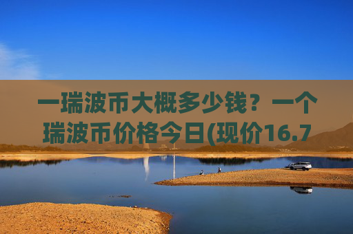 一瑞波币大概多少钱?一个瑞波币价格今日(现价16.7486元)
