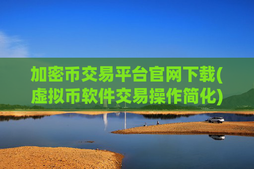加密币交易平台官网下载(虚拟币软件交易操作简化)