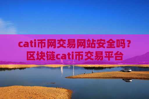 cati币网交易网站安全吗?区块链cati币交易平台