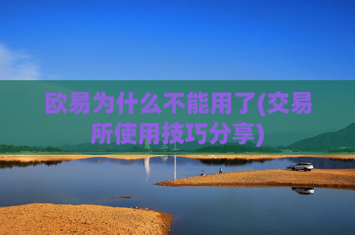 欧易为什么不能用了(交易所使用技巧分享)