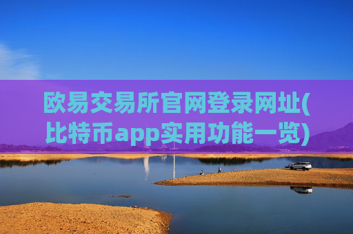 欧易交易所官网登录网址(比特币app实用功能一览)