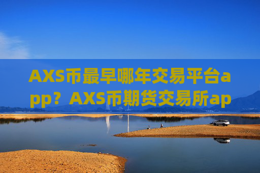 AXS币最早哪年交易平台app?AXS币期货交易所app下载平台