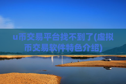 u币交易平台找不到了(虚拟币交易软件特色介绍)