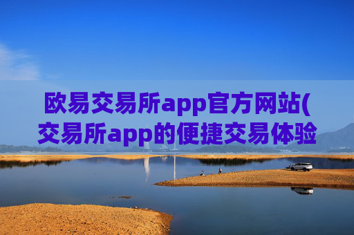 欧易交易所app官方网站(交易所app的便捷交易体验)