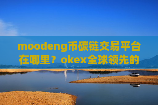 moodeng币碳链交易平台在哪里?okex全球领先的moodeng币交易app