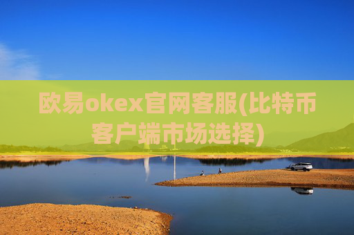 欧易okex官网客服(比特币客户端市场选择)