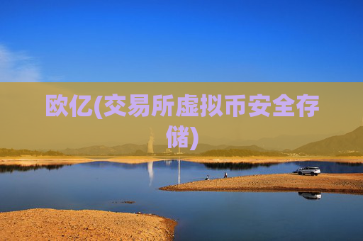 欧亿(交易所虚拟币安全存储)