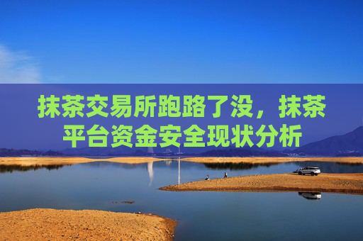抹茶交易所跑路了没，抹茶平台资金安全现状分析