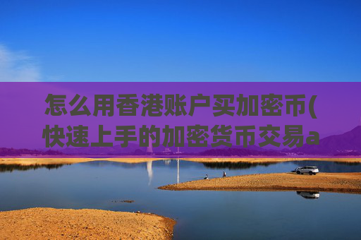 怎么用香港账户买加密币(快速上手的加密货币交易app)