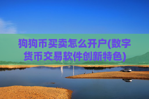 狗狗币买卖怎么开户(数字货币交易软件创新特色)