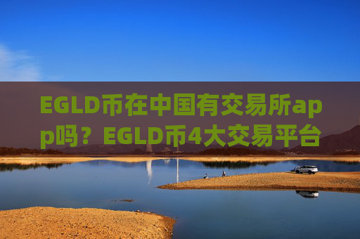 EGLD币在中国有交易所app吗?EGLD币4大交易平台app