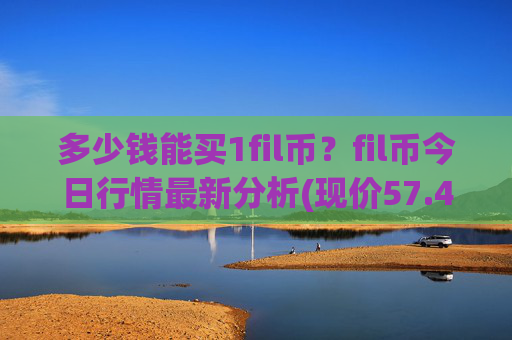 多少钱能买1fil币?fil币今日行情最新分析(现价57.4055元)