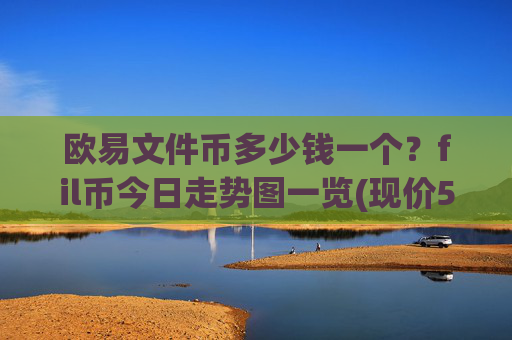 欧易文件币多少钱一个？fil币今日走势图一览(现价55.9834元)
