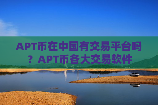 APT币在中国有交易平台吗?APT币各大交易软件