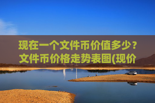 现在一个文件币价值多少?文件币价格走势表图(现价55.4175元)