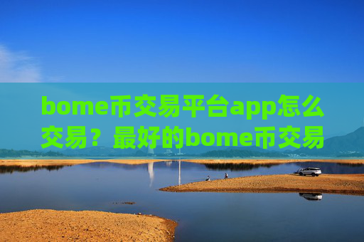 bome币交易平台app怎么交易？最好的bome币交易软件