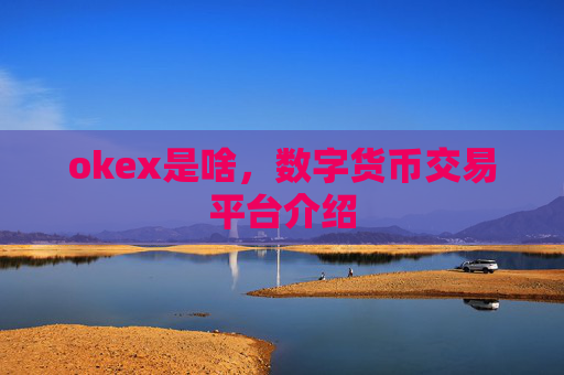 okex是啥,数字货币交易平台介绍