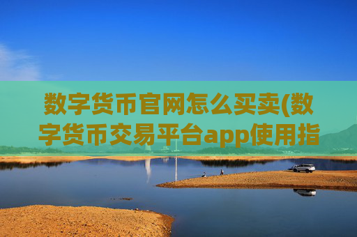 数字货币官网怎么买卖(数字货币交易平台app使用指南)