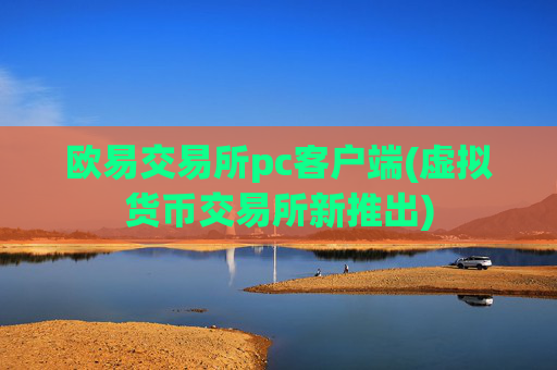 欧易交易所pc客户端(虚拟货币交易所新推出)