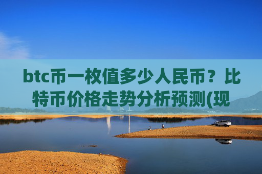 btc币一枚值多少人民币?比特币价格走势分析预测(现价697543.84元)