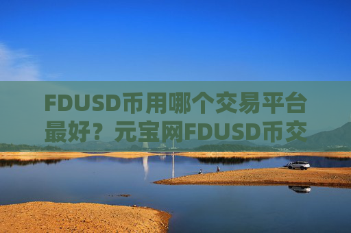 FDUSD币用哪个交易平台最好？元宝网FDUSD币交易平台