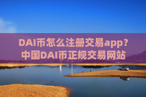 DAI币怎么注册交易app?中国DAI币正规交易网站