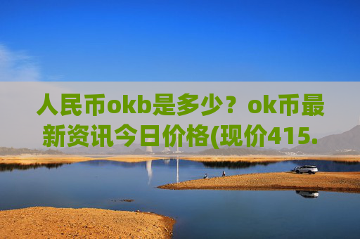人民币okb是多少?ok币最新资讯今日价格(现价415.258元)
