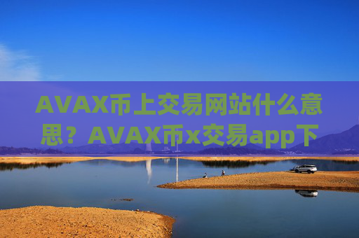 AVAX币上交易网站什么意思?AVAX币x交易app下载