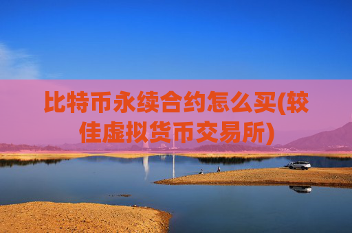比特币永续合约怎么买(较佳虚拟货币交易所)