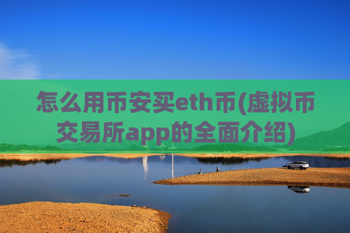 怎么用币安买eth币(虚拟币交易所app的全面介绍)