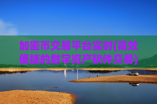 加密币交易平台实时(高效便捷的数字资产软件交易)