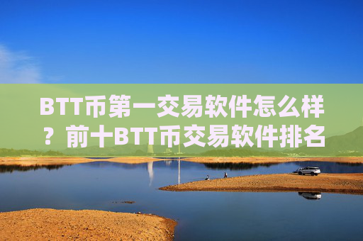 BTT币第一交易软件怎么样?前十BTT币交易软件排名榜